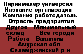 Парикмахер-универсал › Название организации ­ Компания-работодатель › Отрасль предприятия ­ Другое › Минимальный оклад ­ 1 - Все города Работа » Вакансии   . Амурская обл.,Селемджинский р-н